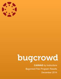 CANVAS by Instructure Bugcrowd Flex Program Results December 2014 Executive Summary Bugcrowd Inc was engaged by Instructure to perform a Flex Bounty program, commonly known