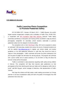 FOR IMMEDIATE RELEASE  FedEx Launches Photo Competition to Promote Pedestrian Safety HO CHI MINH CITY, Vietnam, 05 March, 2014 — FedEx Express, the world’s largest express transportation company and a subsidiary of F