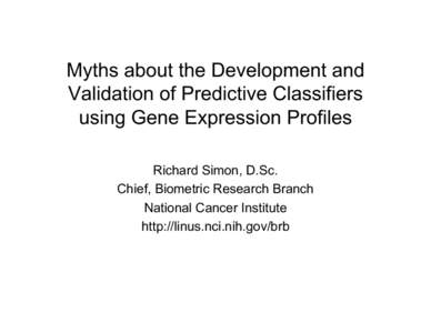 Myths about the Development and Validation of Predictive Classifiers using Gene Expression Profiles Richard Simon, D.Sc. Chief, Biometric Research Branch National Cancer Institute