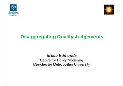 Disaggregating Quality Judgements  Bruce Edmonds Centre for Policy Modelling Manchester Metropolitan University