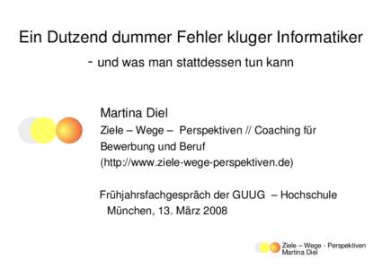 Ein Dutzend dummer Fehler kluger Informatiker  ­ und was man stattdessen tun kann Martina Diel Ziele – Wege –  Perspektiven // Coaching für  Bewerbung und Beruf  (http://www.ziele­wege­pe