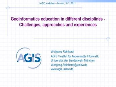 LeGIO workshop – Leuven, Geoinformatics education in different disciplines Challenges, approaches and experiences Wolfgang Reinhardt AGIS / Institut für Angewandte Informatik