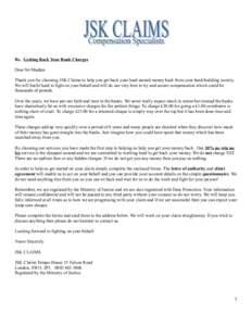 Re. Getting Back Your Bank Charges Dear Sir/Madam Thank you for choosing JSK Claims to help you get back your hard earned money back from your bank/building society. We will battle hard to fight on your behalf and will d