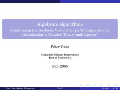 Algebraic algorithms Freely using the textbook: Victor Shoup’s “A Computational Introduction to Number Theory and Algebra” ´ P´eter Gacs Computer Science Department