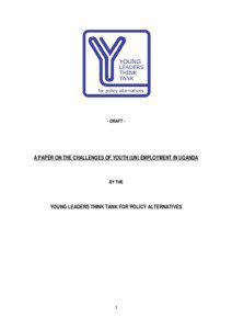 - DRAFT -  A PAPER ON THE CHALLENGES OF YOUTH (UN) EMPLOYMENT IN UGANDA