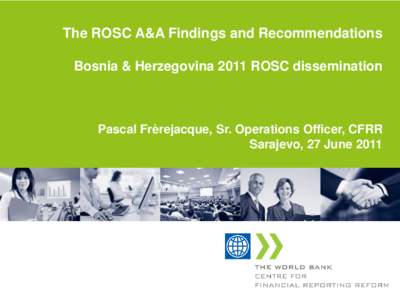 The ROSC A&A Findings and Recommendations Bosnia & Herzegovina 2011 ROSC dissemination Pascal Frèrejacque, Sr. Operations Officer, CFRR Sarajevo, 27 June 2011