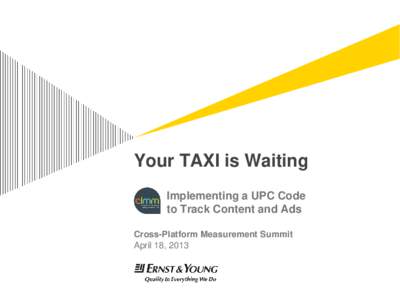 Your TAXI is Waiting Implementing a UPC Code to Track Content and Ads Cross-Platform Measurement Summit April 18, 2013