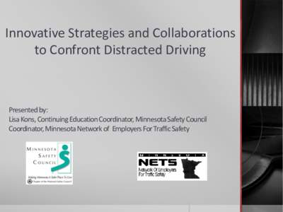 Innovative Strategies and Collaborations to Confront Distracted Driving Presented by: Lisa Kons, Continuing Education Coordinator, Minnesota Safety Council Coordinator, Minnesota Network of Employers For Traffic Safety
