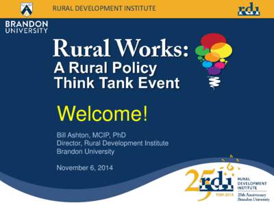 RURAL DEVELOPMENT INSTITUTE  Welcome! Bill Ashton, MCIP, PhD Director, Rural Development Institute Brandon University