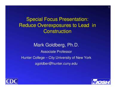 1  Special Focus Presentation: Reduce Overexposures to Lead in Construction Mark Goldberg, Ph.D.