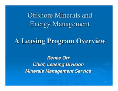Offshore Minerals and Energy Management A Leasing Program Overview Renee Orr Chief, Leasing Division Minerals Management Service