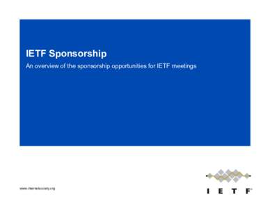 IETF Sponsorship An overview of the sponsorship opportunities for IETF meetings www.internetsociety.org  Support the IETF