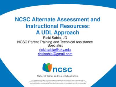 NCSC Alternate Assessment and Instructional Resources: A UDL Approach Ricki Sabia, JD NCSC Parent Training and Technical Assistance Specialist