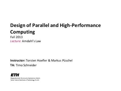Design of Parallel and High-Performance Computing Fall 2013 Lecture: Amdahl’s Law  Instructor: Torsten Hoefler & Markus Püschel