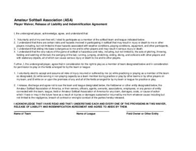 Amateur Softball Association (ASA) Player Waiver, Release of Liability and Indemnification Agreement I, the undersigned player, acknowledge, agree, and understand that: 1. Voluntarily and of my own free will, I elect to 