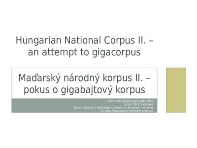 Hungarian National Corpus II. – an attempt to gigacorpus Maďarský národný korpus II. – pokus o gigabajtový korpus Tibor Pintér (Jazykovedný ústav MAV) 8. Jún 2012, Bratislava