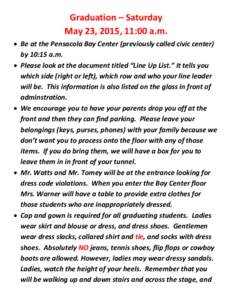 Graduation – Saturday May 23, 2015, 11:00 a.m.  Be at the Pensacola Bay Center (previously called civic center) by 10:15 a.m.  Please look at the document titled “Line Up List.” It tells you which side (right