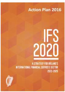 IFS2020 Action Plan 2016 Introduction When IFS2020 was launched in March 2015, the Government outlined a long-term vision for the development of Ireland’s international financial services sector. We envisaged Ireland 