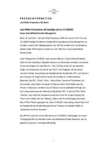 PRESSEINFORMATION Jack White Productions AG, Berlin Jack White Productions AG beteiligt sich an 313 MUSIC Neues Geschäftsfeld Künstler-Management Berlin, 26. April 2007 – Die Jack White Productions (JWP) AG hat sich 