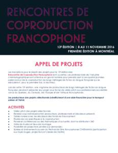 13E ÉDITION | 8 AU 11 NOVEMBRE 2016 PREMIÈRE ÉDITION À MONTRÉAL APPEL DE PROJETS Les inscriptions pour le dépôt des projets pour la 13e édition des Rencontres de Coproduction Francophone sont ouvertes. Les profes