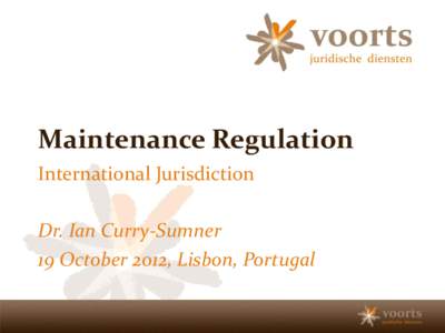 Maintenance Regulation International Jurisdiction Dr. Ian Curry-Sumner 19 October 2012, Lisbon, Portugal  I. Introductory Remarks