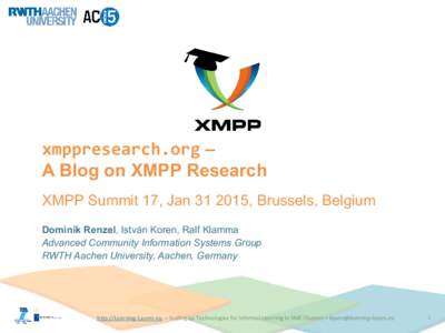 xmppresearch.org – A Blog on XMPP Research XMPP Summit 17, Jan[removed], Brussels, Belgium Dominik Renzel, István Koren, Ralf Klamma Advanced Community Information Systems Group RWTH Aachen University, Aachen, Germany