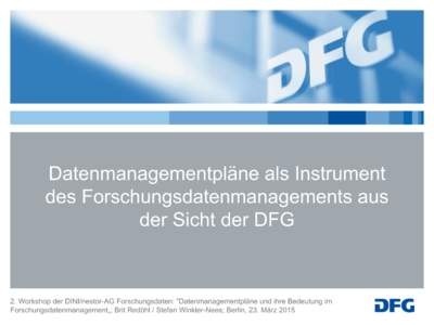 Datenmanagementpläne  als  Instrument   des  Forschungsdatenmanagements  aus   der  Sicht  der  DFG 2.  Workshop  der  DINI/nestor-­AG  Forschungsdaten:  