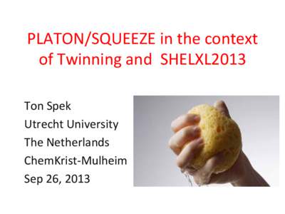 PLATON/SQUEEZE	
  in	
  the	
  context	
   of	
  Twinning	
  and	
  	
  SHELXL2013	
   Ton	
  Spek	
   Utrecht	
  University	
   The	
  Netherlands	
   ChemKrist-­‐Mulheim	
  