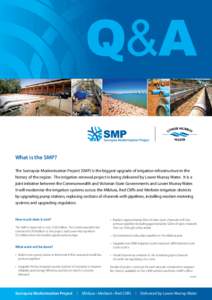 O&A What is the SMP? The Sunraysia Modernisation Project (SMP) is the biggest upgrade of irrigation infrastructure in the history of the region. The irrigation renewal project is being delivered by Lower Murray Water. It