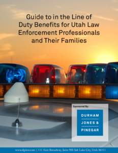 Guide to in the Line of Duty Benefits for Utah Law Enforcement Professionals and Their Families  Sponsored By: