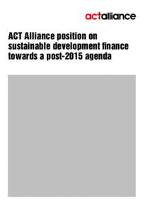 ACT Alliance position on sustainable development finance towards a post-2015 agenda ACT is an alliance of 146 church and church-related organisations. We work together for sustainable change