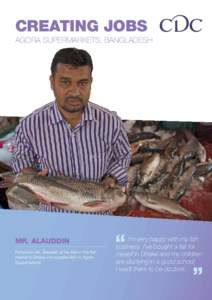 CREATING JOBS Agora Supermarkets, Bangladesh Mr. Alauddin Fisherman Mr. Alauddin at his stall in the fish market in Dhaka. He supplies fish to Agora