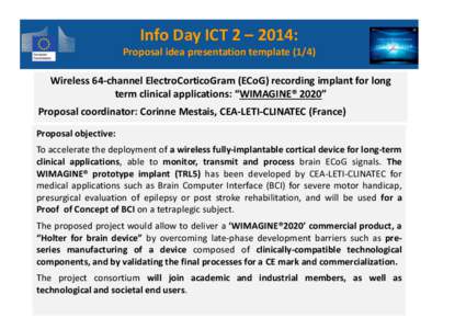 Info Day ICT 2 – 2014:  Proposal idea presentation template[removed]Wireless 64-channel ElectroCorticoGram (ECoG) recording implant for long term clinical applications: “WIMAGINE® 2020” Proposal coordinator: Corinne