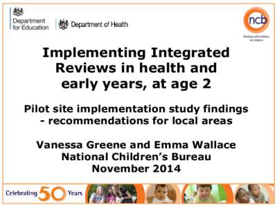 Implementing Integrated Reviews in health and early years, at age 2 Pilot site implementation study findings - recommendations for local areas Vanessa Greene and Emma Wallace