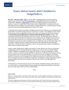 Press Release  Towers Watson Selects MSCI’s RiskMetrics HedgePlatform New York – February 5, 2013 – MSCI Inc. (NYSE: MSCI), a leading provider of investment decision support tools, announced today that Towers Watso
