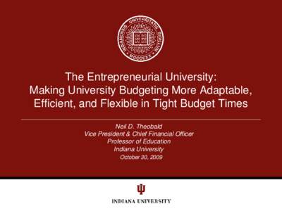 The Entrepreneurial University: Making University Budgeting More Adaptable, Efficient, and Flexible in Tight Budget Times Neil D. Theobald Vice President & Chief Financial Officer Professor of Education