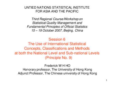 UNTIED NATIONS STATISTICAL INSTITUTE  FOR ASIA AND THE PACIFIC  Third Regional Course/Workshop on  Statistical Quality Management and  Fundamental Principles of Official Statistics 15 – 19 October 2007, Beijing, China 