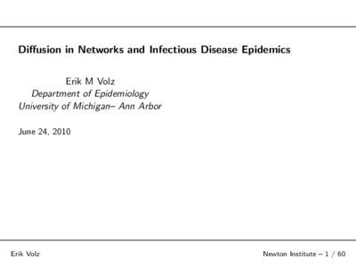 Diffusion in Networks and Infectious Disease Epidemics Erik M Volz Department of Epidemiology University of Michigan– Ann Arbor June 24, 2010