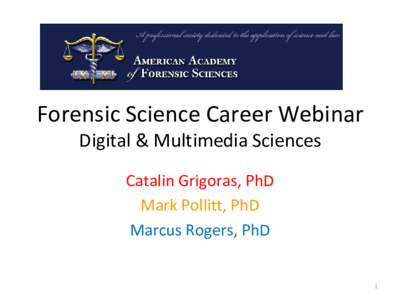 Forensic Science Career Webinar Digital & Multimedia Sciences Catalin Grigoras, PhD Mark Pollitt, PhD Marcus Rogers, PhD