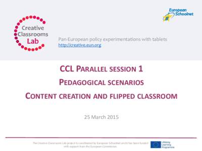 Pan-European policy experimentations with tablets http://creative.eun.org CCL PARALLEL SESSION 1 PEDAGOGICAL SCENARIOS CONTENT CREATION AND FLIPPED CLASSROOM