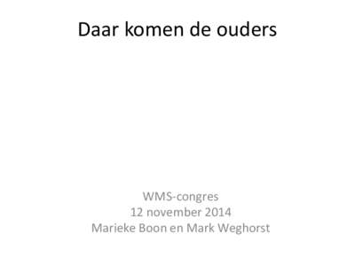 Daar komen de ouders  WMS-congres 12 november 2014 Marieke Boon en Mark Weghorst