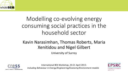 Modelling co-evolving energy consuming social practices in the household sector Kavin Narasimhan, Thomas Roberts, Maria Xenitidou and Nigel Gilbert University of Surrey