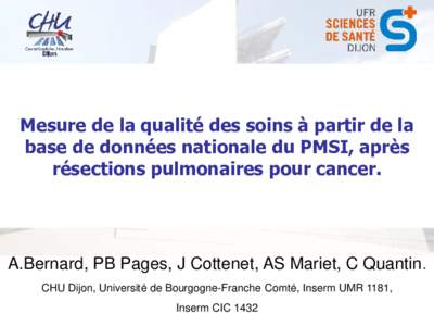 Mesure de la qualité des soins à partir de la base de données nationale du PMSI, après résections pulmonaires pour cancer. A.Bernard, PB Pages, J Cottenet, AS Mariet, C Quantin. CHU Dijon, Université de Bourgogne-F