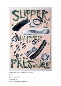 Ciara Phillips, Poster : Slippery under pressure 2012 Screenprint on paper Edition of 10 + 1AP 1010 x 680 mm £150 (£15 Postage and Packaging)