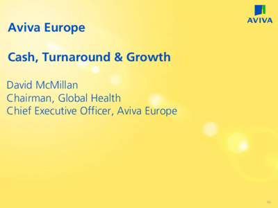Aviva Europe Cash, Turnaround & Growth David McMillan Chairman, Global Health Chief Executive Officer, Aviva Europe