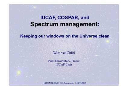 IUCAF, COSPAR, and  Spectrum management: Keeping our windows on the Universe clean  Wim van Driel