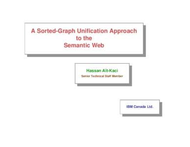 A Sorted-Graph Unification Approach to the Semantic Web Hassan A¨ıt-Kaci Senior Technical Staff Member