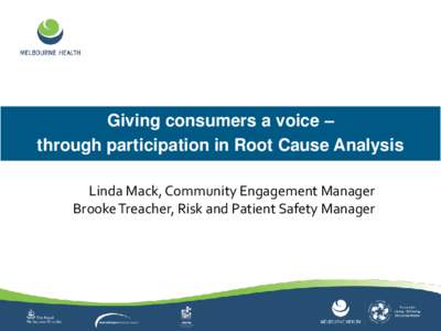 Giving consumers a voice – through participation in Root Cause Analysis Linda Mack, Community Engagement Manager Brooke Treacher, Risk and Patient Safety Manager  Partnering with consumers and patient safety