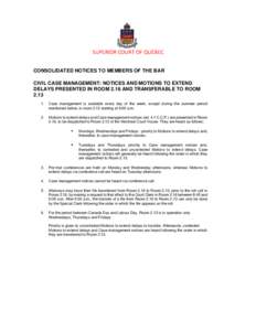 SUPERIOR COURT OF QUÉBEC CONSOLIDATED NOTICES TO MEMBERS OF THE BAR CIVIL CASE MANAGEMENT: NOTICES AND MOTIONS TO EXTEND DELAYS PRESENTED IN ROOM 2.16 AND TRANSFERABLE TO ROOM[removed].