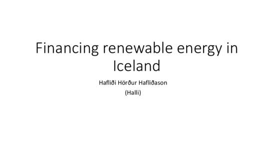 Financing renewable energy in Iceland Hafliði Hörður Hafliðason (Halli)  Iceland is very special energy-country